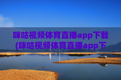 咪咕视频体育直播app下载(咪咕视频体育直播app下载安装)咪咕视频体育直播app下载(下载安装方法)