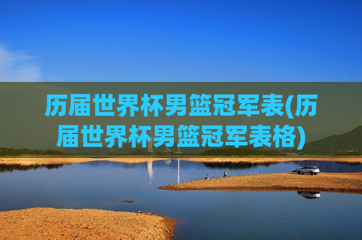 历届世界杯男篮冠军表(历届世界杯男篮冠军表格)