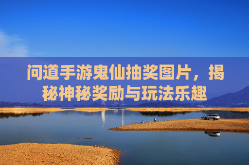 问道手游鬼仙抽奖图片,揭秘神秘奖励与玩法乐趣
