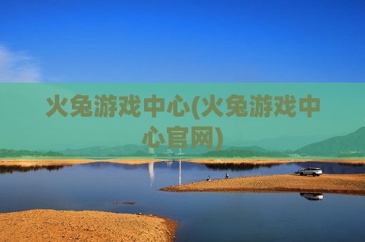 火兔游戏中心(火兔游戏中心官网)