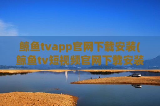 鲸鱼tvapp官网下载安装(鲸鱼tv短视频官网下载安装)