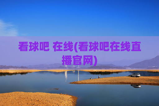 看球吧 在线(看球吧在线直播官网)