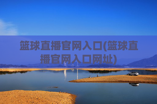 篮球直播官网入口(篮球直播官网入口网址)