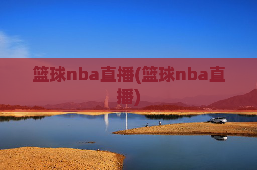 篮球nba直播(篮球nba直播)