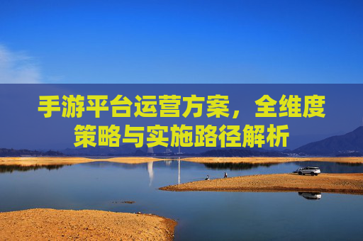 手游平台运营方案，全维度策略与实施路径解析