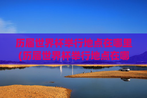 历届世界杯举行地点在哪里(历届世界杯举行地点在哪里啊)历届世界杯的举办地点一览