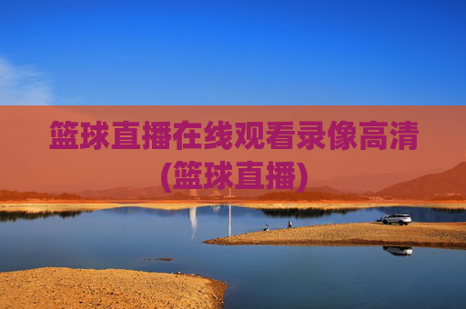 篮球直播在线观看录像高清(篮球直播)