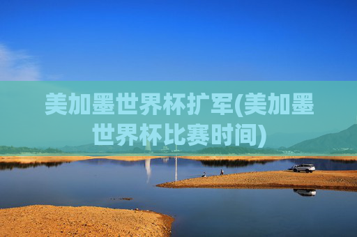 美加墨世界杯扩军(美加墨世界杯比赛时间)