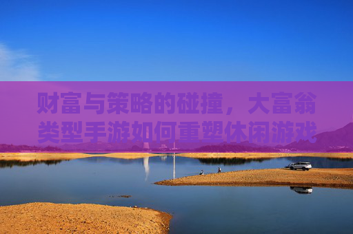 财富与策略的碰撞,大富翁类型手游如何重塑休闲游戏体验