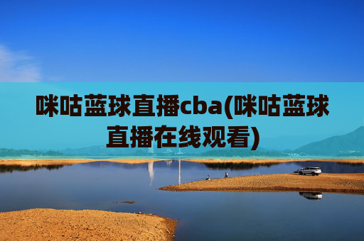 咪咕蓝球直播cba(咪咕蓝球直播在线观看)