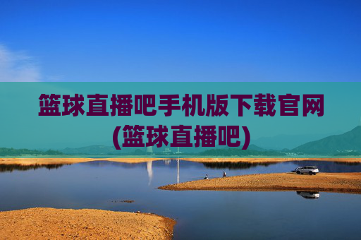篮球直播吧手机版下载官网(篮球直播吧)