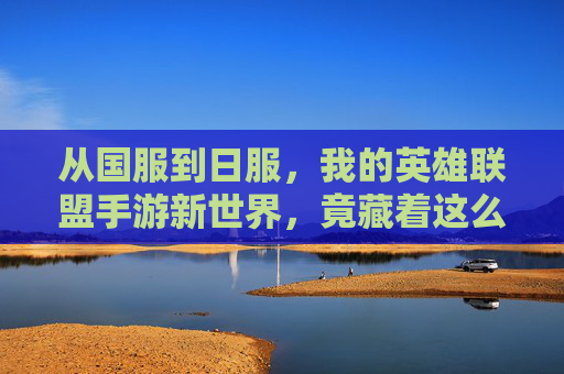 从国服到日服，我的英雄联盟手游新世界，竟藏着这么多不同，从国服到日服，我的英雄联盟手游新世界竟藏着这么多不同