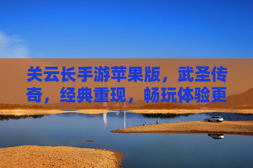关云长手游苹果版,武圣传奇,经典重现,畅玩体验更佳
