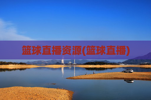 篮球直播资源(篮球直播)