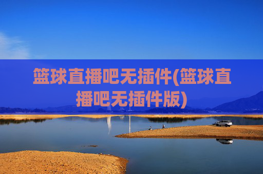 篮球直播吧无插件(篮球直播吧无插件版)