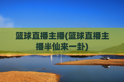 篮球直播主播(篮球直播主播半仙来一卦)