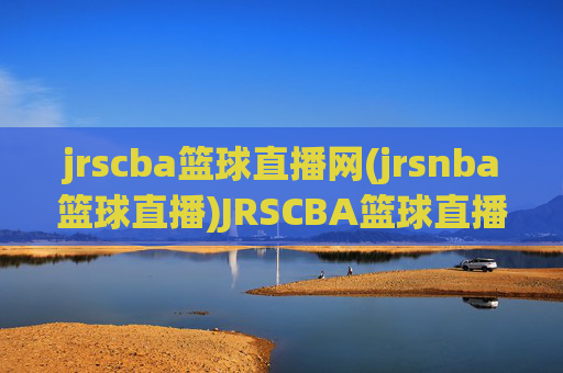 jrscba篮球直播网(jrsnba篮球直播)JRSCBA篮球直播网(jrsnba篮球直播),NBA/CBA赛事实时直播平台