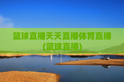 篮球直播天天直播体育直播(篮球直播)
