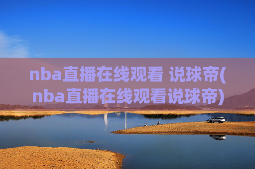 nba直播在线观看 说球帝(nba直播在线观看说球帝)