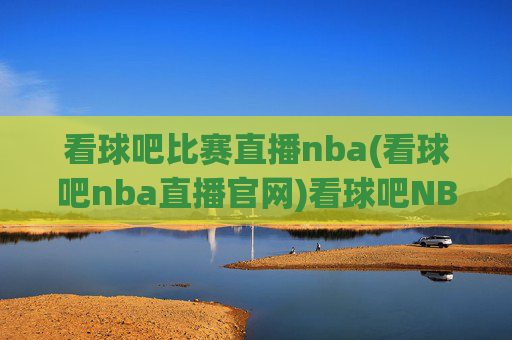 看球吧比赛直播nba(看球吧nba直播官网)看球吧NBA比赛直播(看球吧NBA直播官网)