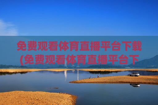 免费观看体育直播平台下载(免费观看体育直播平台下载安装)