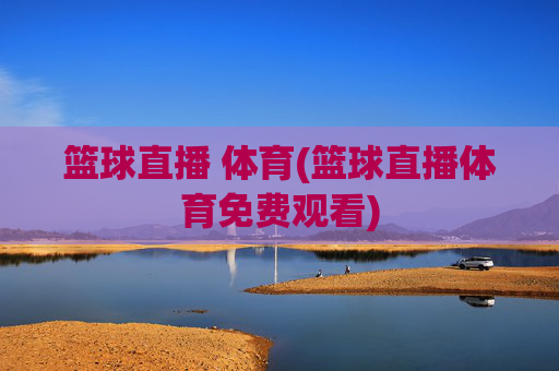 篮球直播 体育(篮球直播体育免费观看)