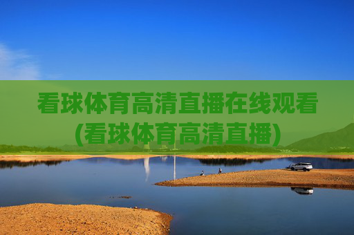 看球体育高清直播在线观看(看球体育高清直播)