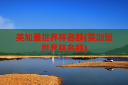 美加墨世界杯名额(美加墨世界杯名额)