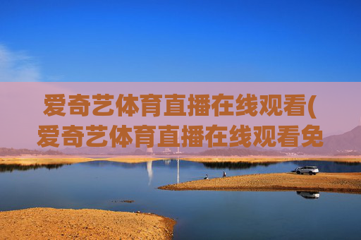 爱奇艺体育直播在线观看(爱奇艺体育直播在线观看免费下载)