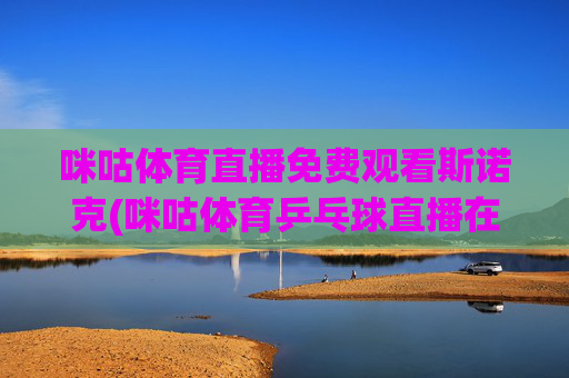 咪咕体育直播免费观看斯诺克(咪咕体育乒乓球直播在线观看)