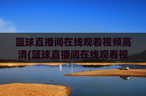 篮球直播间在线观看视频高清(篮球直播间在线观看视频高清版)