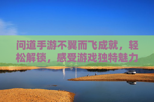 问道手游不翼而飞成就，轻松解锁，感受游戏独特魅力，问道手游不翼而飞成就轻松解锁，尽享游戏独特魅力