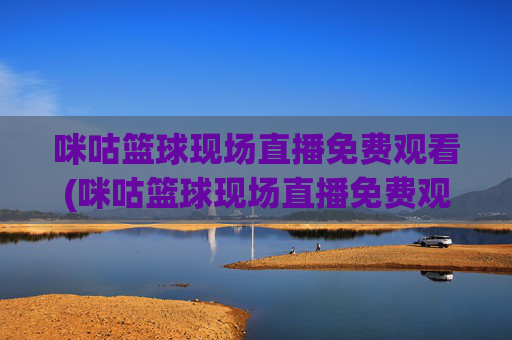 咪咕篮球现场直播免费观看(咪咕篮球现场直播免费观看高清)