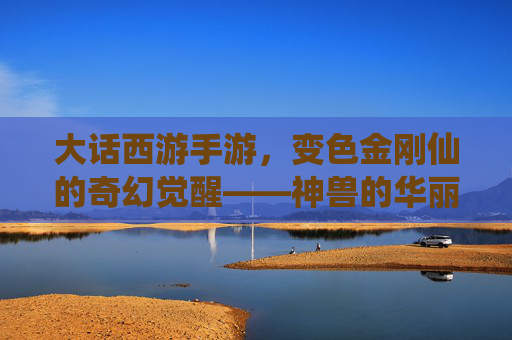 大话西游手游，变色金刚仙的奇幻觉醒——神兽的华丽蜕变与战斗新篇章，大话西游手游，变色金刚仙的奇幻觉醒——神兽的华丽蜕变与战斗新篇章
