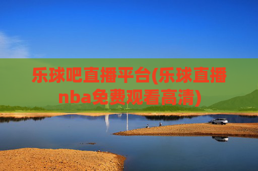 乐球吧直播平台(乐球直播nba免费观看高清)