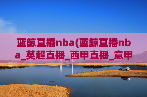 蓝鲸直播nba(蓝鲸直播nba_英超直播_西甲直播_意甲直播_德甲直播)