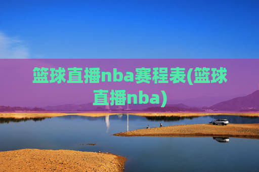 篮球直播nba赛程表(篮球直播nba)