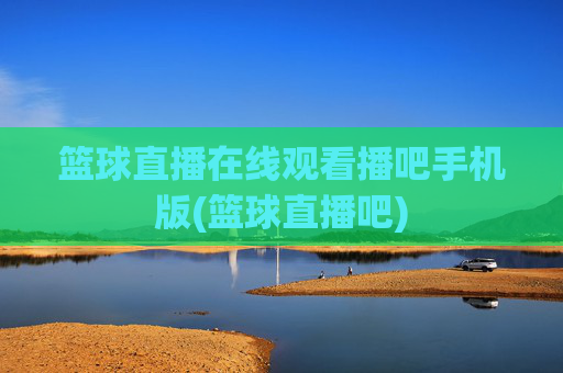 篮球直播在线观看播吧手机版(篮球直播吧)