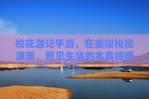 桃花源记手游，在虚拟桃花源里，照见生活的本真领悟