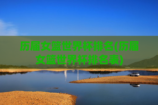历届女篮世界杯排名(历届女篮世界杯排名表)