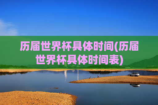 历届世界杯具体时间(历届世界杯具体时间表)