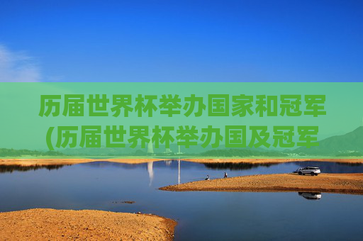 历届世界杯举办国家和冠军(历届世界杯举办国及冠军)