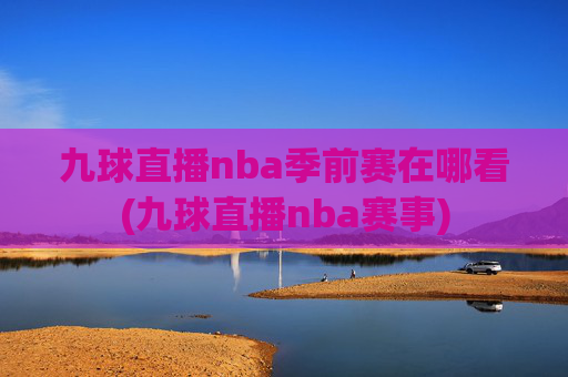 九球直播nba季前赛在哪看(九球直播nba赛事)