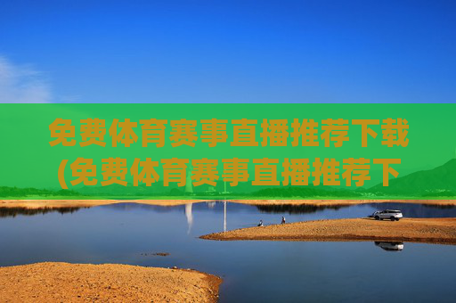 免费体育赛事直播推荐下载(免费体育赛事直播推荐下载安装)