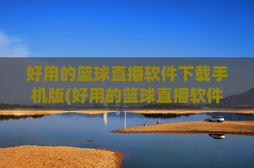 好用的篮球直播软件下载手机版(好用的篮球直播软件下载手机版)好用的篮球直播软件下载手机版