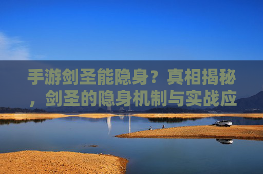 手游剑圣能隐身？真相揭秘，剑圣的隐身机制与实战应用全解析