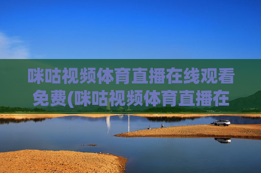 咪咕视频体育直播在线观看免费(咪咕视频体育直播在线观看免费意甲)