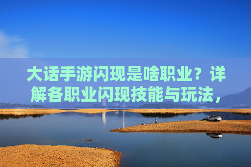 大话手游闪现是啥职业？详解各职业闪现技能与玩法，大话手游闪现是啥职业？详解各职业闪现技能与玩法