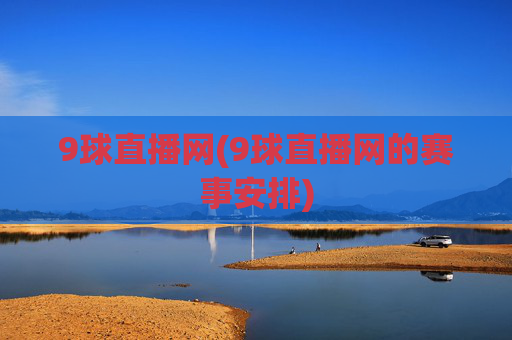 9球直播网(9球直播网的赛事安排)