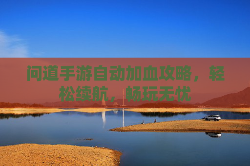 问道手游自动加血攻略,轻松续航,畅玩无忧
